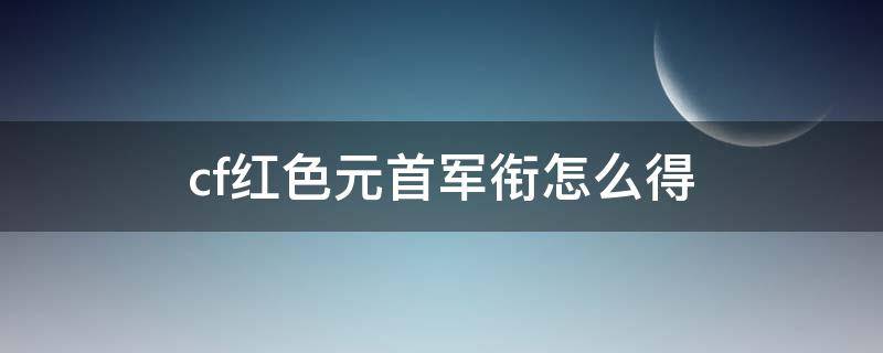 cf红色元首军衔怎么得 cf等级军衔红色元帅