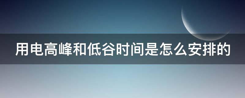 用电高峰和低谷时间是怎么安排的 广东用电高峰和低谷时间是怎么安排的