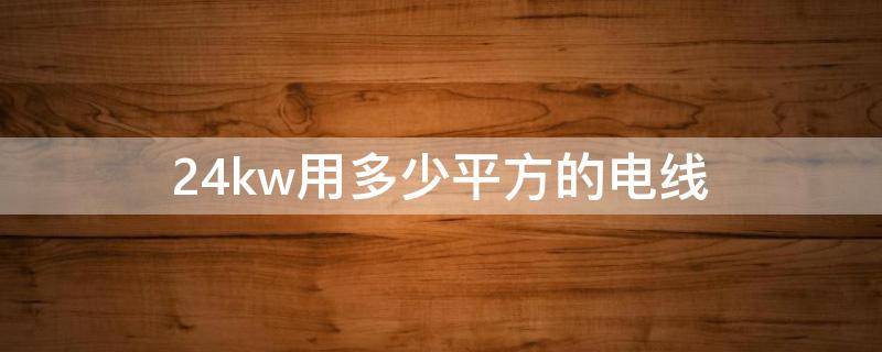 24kw用多少平方的电线 三相24kw用多少平方的电线