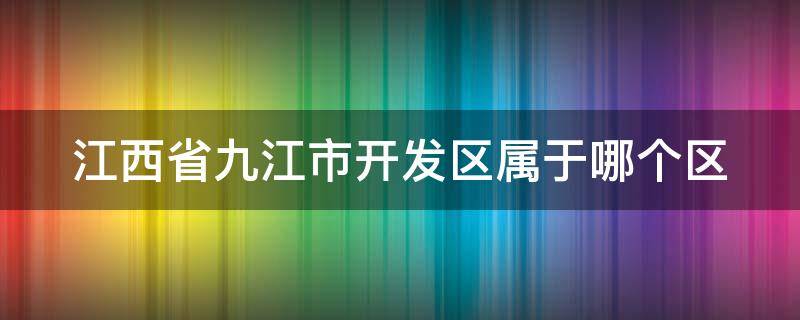 江西省九江市开发区属于哪个区 江西省九江市开发区属于什么区