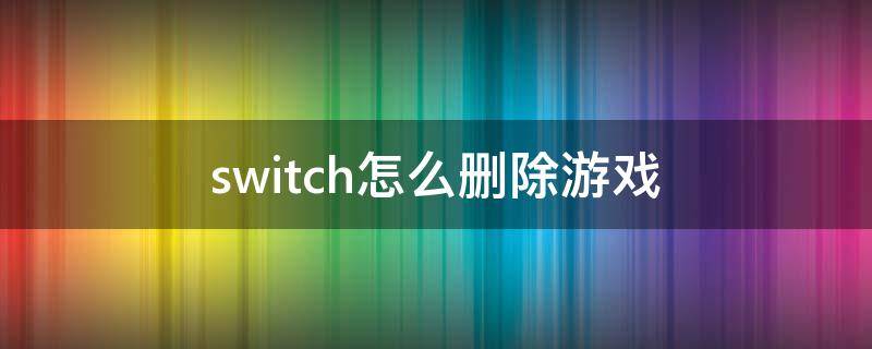 switch怎么删除游戏 switch怎么删除游戏数据