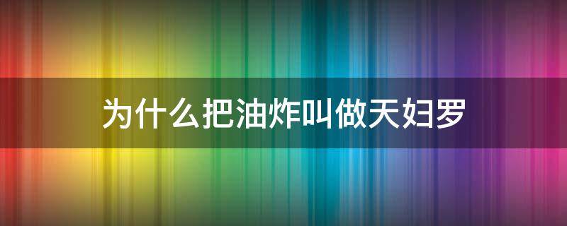 为什么把油炸叫做天妇罗 天妇罗就是油炸