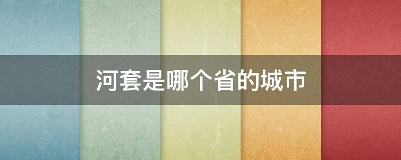 河套是哪个省的城市（河套属于哪个省哪个市）