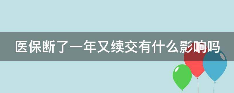 医保断了一年又续交有什么影响吗 居民医保断了一年又续交有什么影响吗