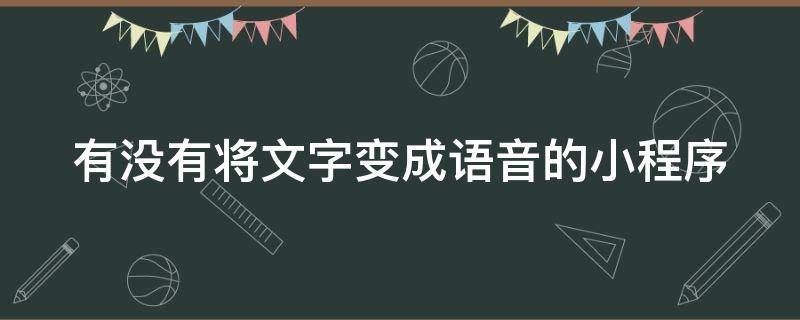 有没有将文字变成语音的小程序（小程序语音输入转化文字）