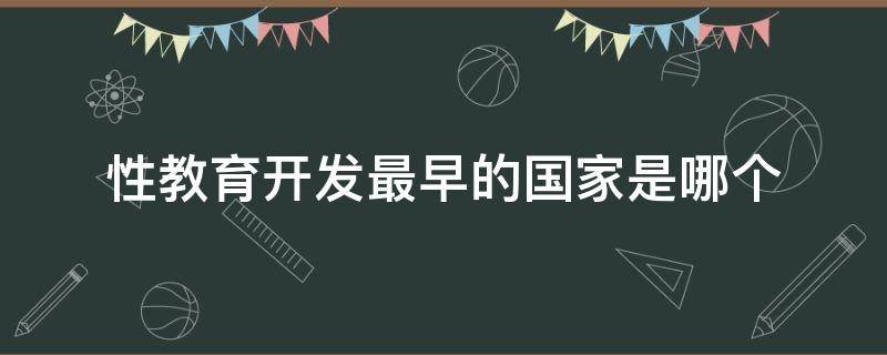 性教育开发最早的国家是哪个（哪里是一个性教育开发最早的国家）