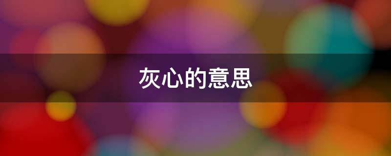 灰心的意思（灰心的意思是什么）