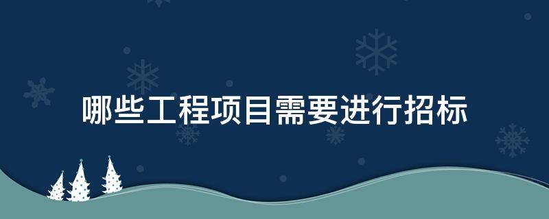 哪些工程项目需要进行招标 哪些工程项目需要进行招标采购
