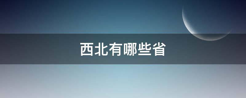 西北有哪些省 西北有哪些省会