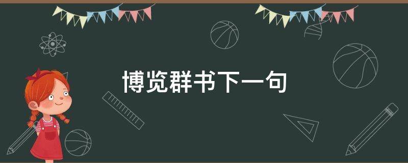 博览群书下一句（博览群书下一句通晓古今）