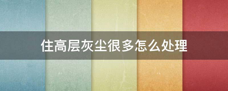 住高层灰尘很多怎么处理 高楼层灰尘多怎么处理