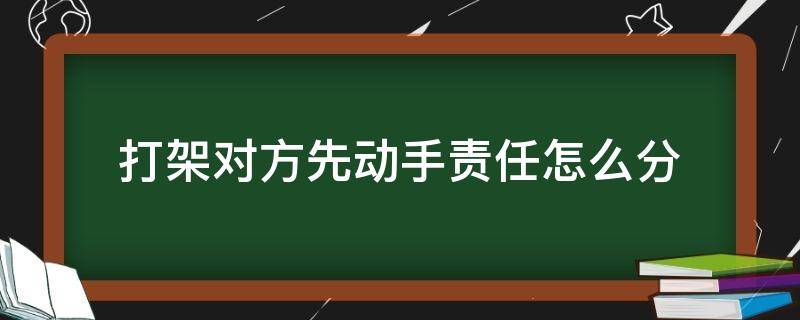 打架对方先动手责任怎么分 打架对方先动手责任怎么分对方住院