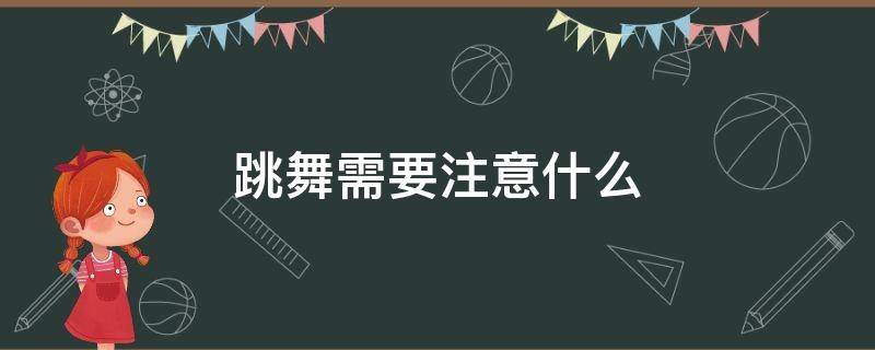 跳舞需要注意什么（跳舞需要注意什么事项）