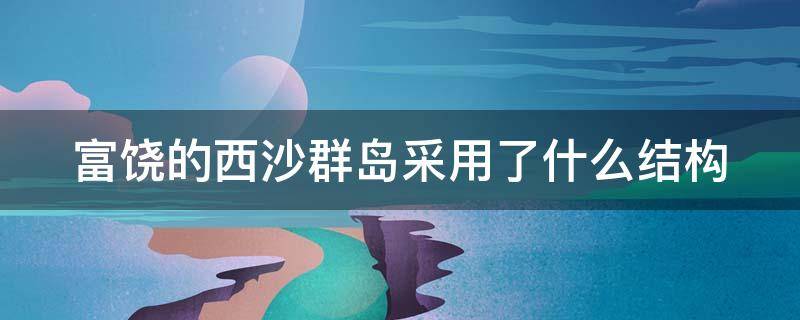 富饶的西沙群岛采用了什么结构（富饶的西沙群岛采用了什么结构特点）