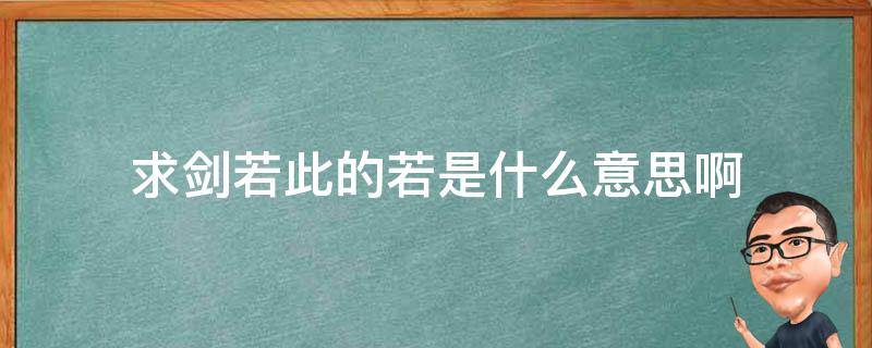 求剑若此的若是什么意思啊（求剑若此的若此是什么意思? - 搜狗问问）