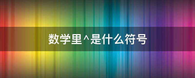 数学里^是什么符号 干在数学里是什么符号