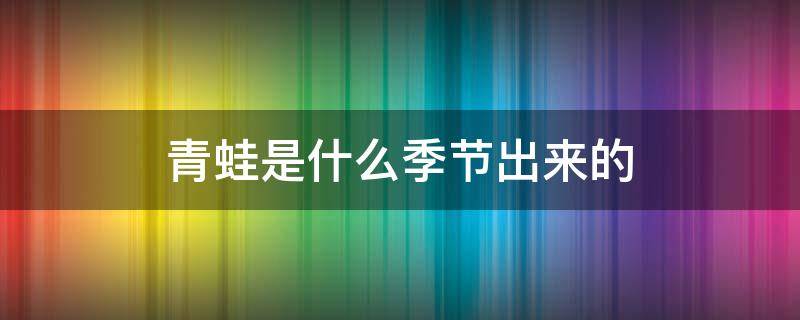 青蛙是什么季节出来的