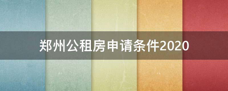 郑州公租房申请条件2020 郑州公租房申请条件2020申请日期