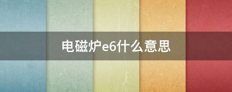电磁炉e6什么意思（金灶电磁炉e6什么意思）