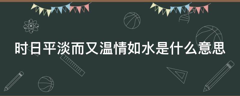 时日平淡而又温情如水是什么意思（时日平淡却温情如水）