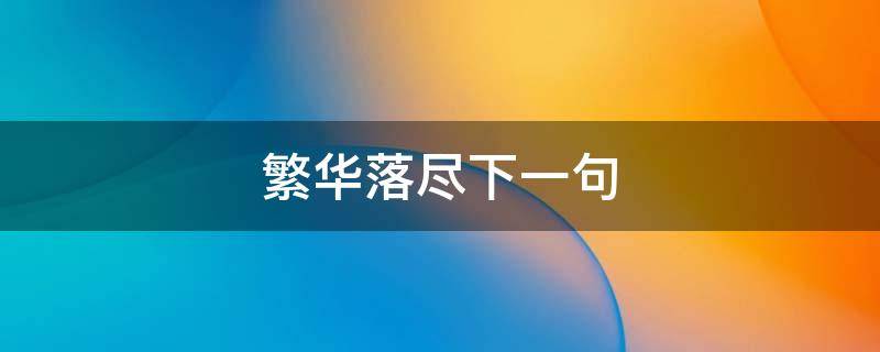 繁华落尽下一句 繁华落尽下一句话经典语录