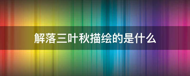 解落三叶秋描绘的是什么 解落三秋叶指什么