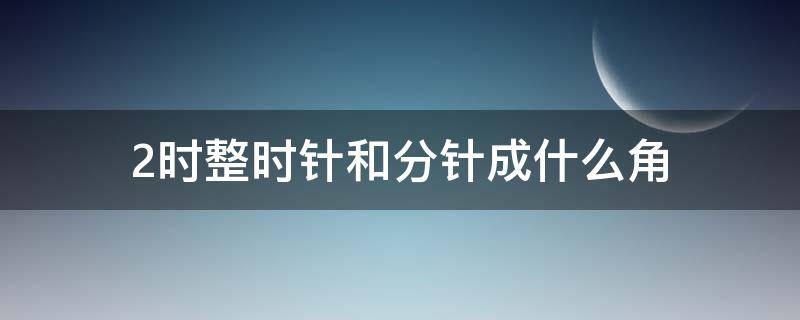 2时整时针和分针成什么角（2时整时针和分针成什么角图片）