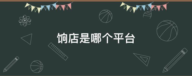 饷店是哪个平台（饷店是合法平台吗）
