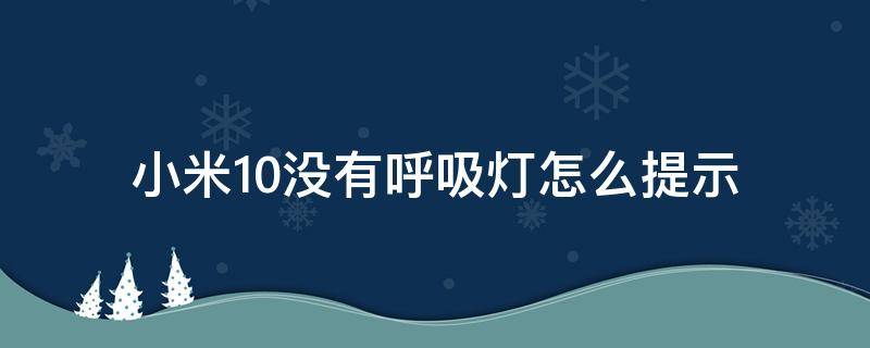 小米10没有呼吸灯怎么提示 小米10没有呼吸灯怎么提示的