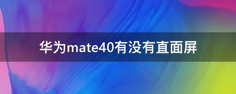 华为mate40有没有直面屏（华为Mate40系列还有直屏吗）
