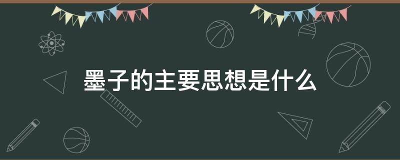 墨子的主要思想是什么（墨子的主要思想主张有哪些）