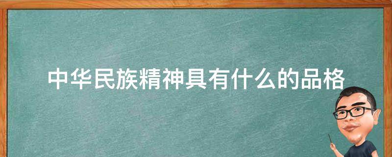 中华民族精神具有什么的品格 中华民族精神具有什么的品格具有鲜明的先进性和什么