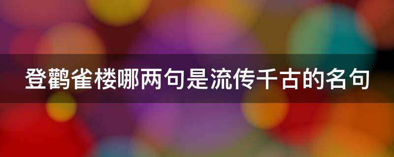 登鹳雀楼哪两句是流传千古的名句 登鹳雀楼的两句流传千古的名句是什么