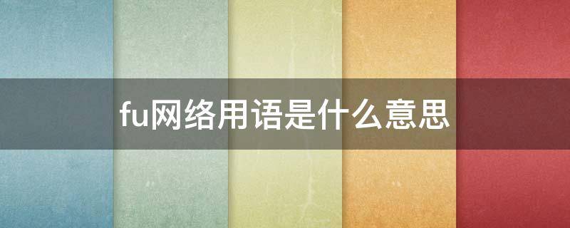 fu网络用语是什么意思（fufu网络用语）