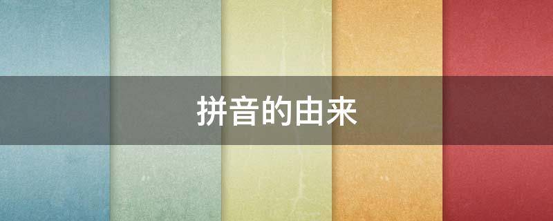 拼音的由来 中国汉字拼音的起源和历史