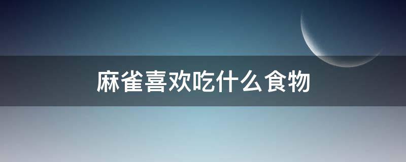 麻雀喜欢吃什么食物（麻雀适合吃什么）