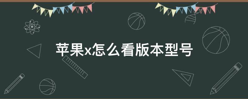 苹果x怎么看版本型号 苹果x怎么看版本型号是多少