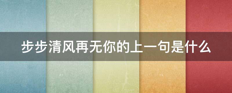 步步清风再无你的上一句是什么（步步清风再无你的上一句是什么图片）