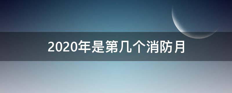 2020年是第几个消防月 2020年是第几个消防日