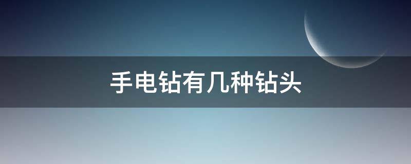 手电钻有几种钻头 手电钻有几种钻头叫什么