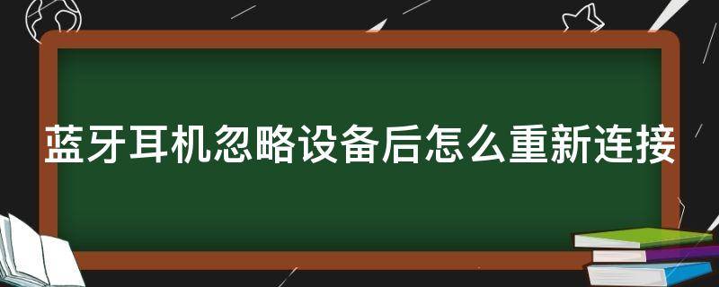 蓝牙耳机忽略设备后怎么重新连接 蓝牙耳机忽略设备后怎么重新连接?