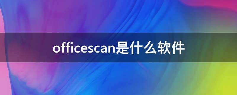 officescan是什么软件（officeScan）