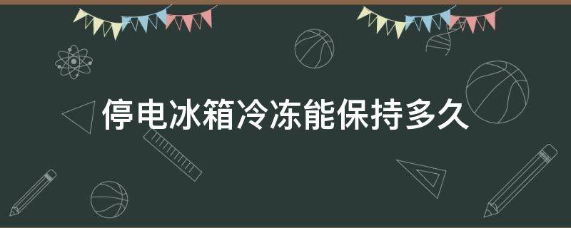 停电冰箱冷冻能保持多久（停电冰箱急冻保持多久）