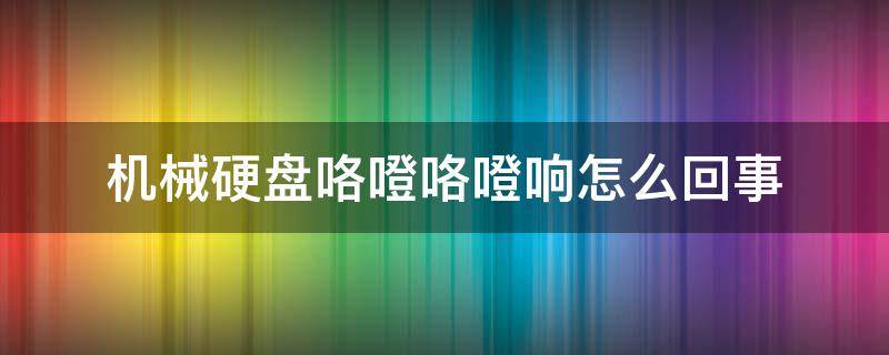 机械硬盘咯噔咯噔响怎么回事 机械硬盘开机咯噔咯噔响