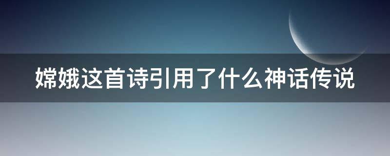 嫦娥这首诗引用了什么神话传说 嫦娥这首诗与什么神话有关
