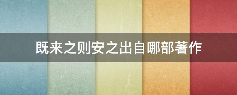 既来之则安之出自哪部著作（既来之则安之这一成语出自下列哪一部著作）