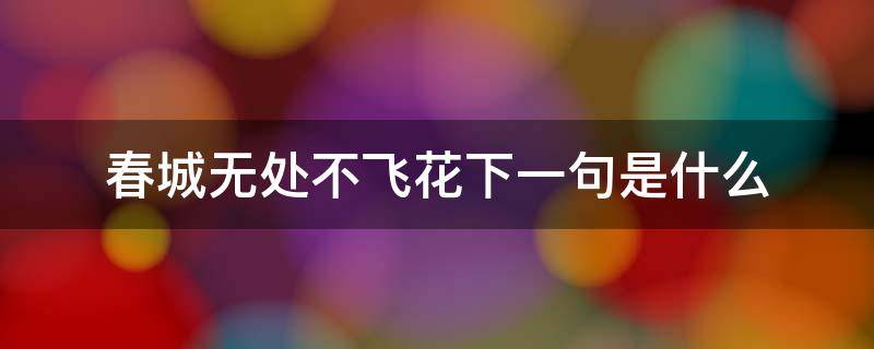 春城无处不飞花下一句是什么 春城无处不飞花下一句是什么节日