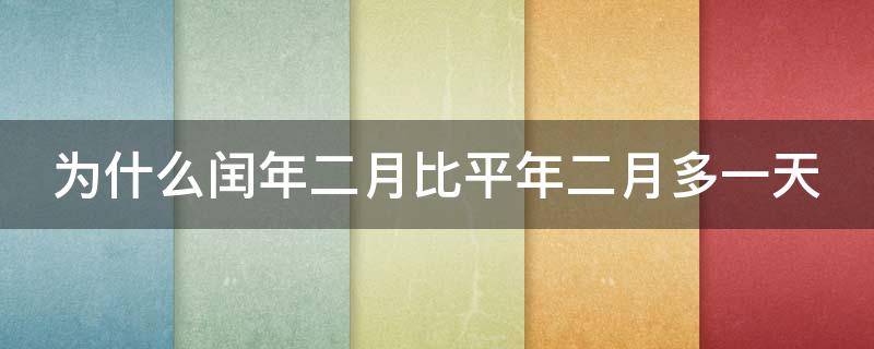 为什么闰年二月比平年二月多一天（为什么闰年二月比平年二月多一天呢）