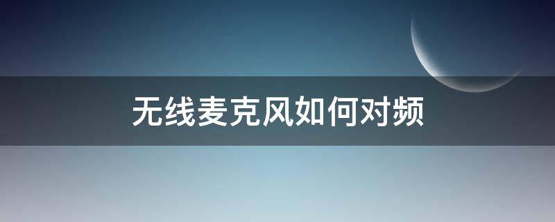 无线麦克风如何对频（无线麦克风如何对频不会互相干扰）