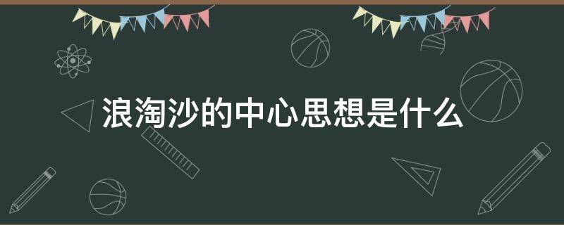 浪淘沙的中心思想是什么 浪淘沙的中心思想是什么意思
